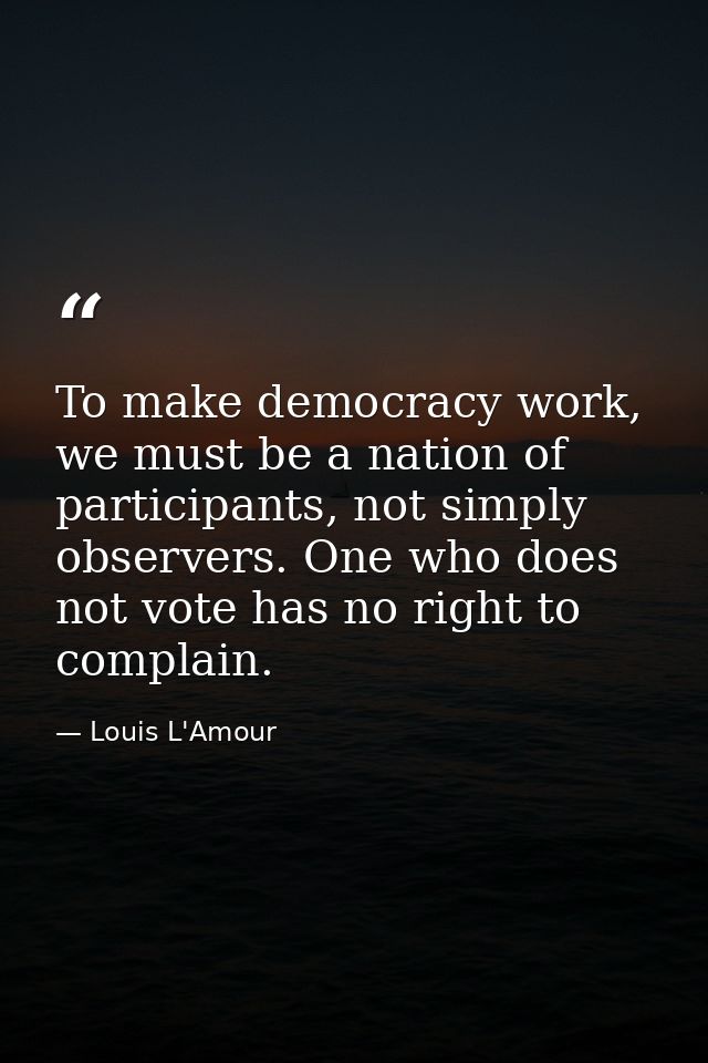 To make democracy work, we must be a nation of participants, not simply observers. One who does not vote has no right to — Louis L'Amour