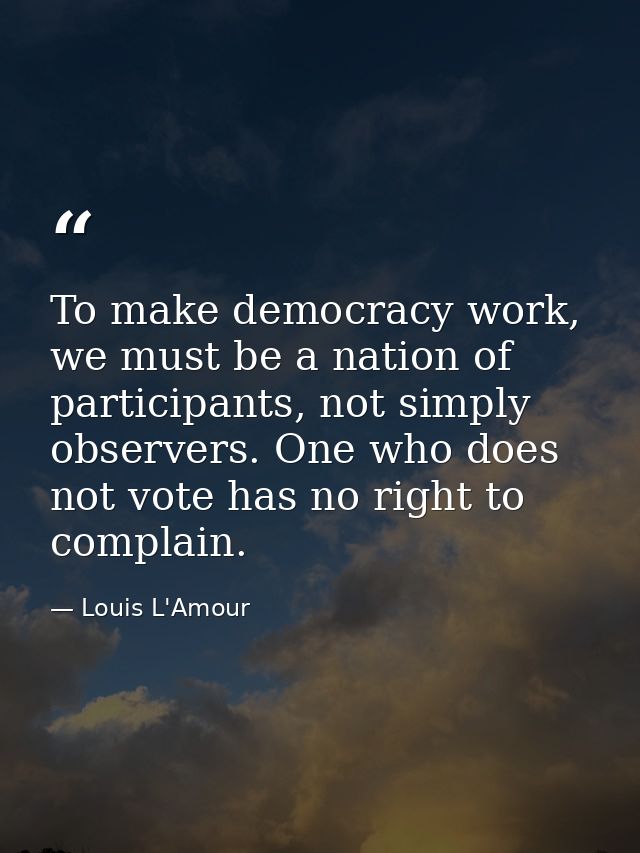 To make democracy work, we must be a nation of participants, not simply observers. One who does not vote has no right to — Louis L'Amour