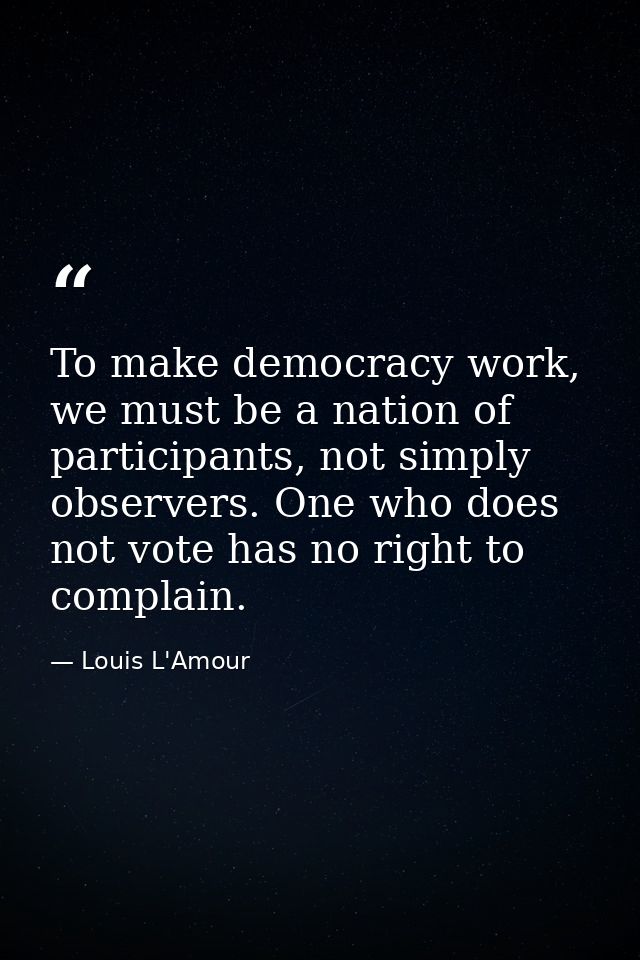 To make democracy work, we must be a nation of participants, not simply observers. One who does not vote has no right to — Louis L'Amour