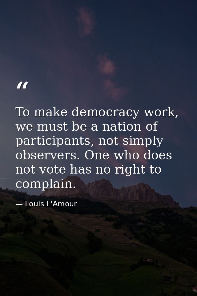 To make democracy work, we must be a nation of participants, not simply observers. One who does not vote has no right to — Louis L'Amour
