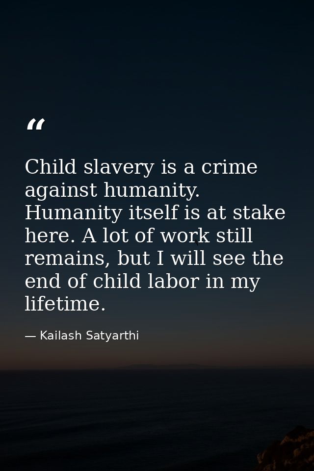 Child slavery is a crime against humanity. Humanity itself is at stake here. A lot of work still remains, but I will see — Kailash Satyarthi