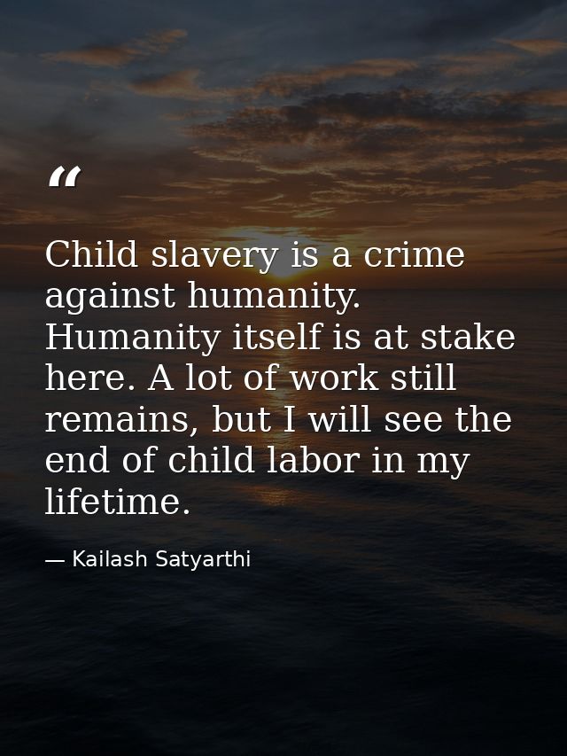 Child slavery is a crime against humanity. Humanity itself is at stake here. A lot of work still remains, but I will see — Kailash Satyarthi