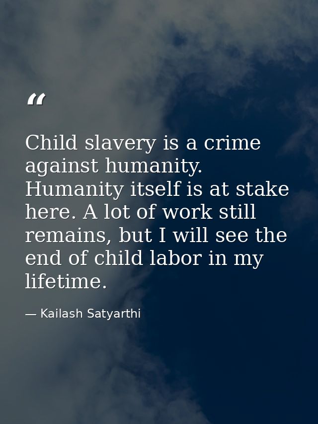 Child slavery is a crime against humanity. Humanity itself is at stake here. A lot of work still remains, but I will see — Kailash Satyarthi