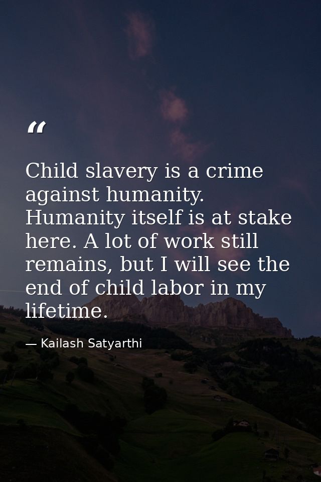 Child slavery is a crime against humanity. Humanity itself is at stake here. A lot of work still remains, but I will see — Kailash Satyarthi