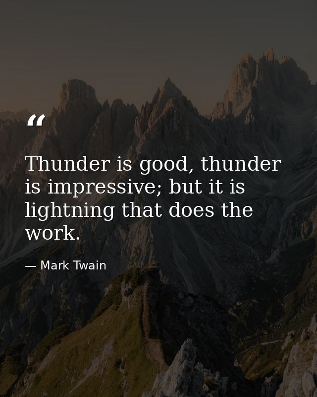 Thunder is good, thunder is impressive; but it is lightning that does the work. — Mark Twain