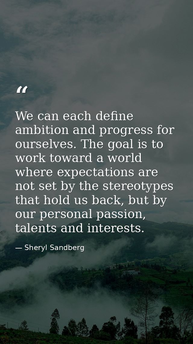 We can each define ambition and progress for ourselves. The goal is to work toward a world where expectations are not se — Sheryl Sandberg