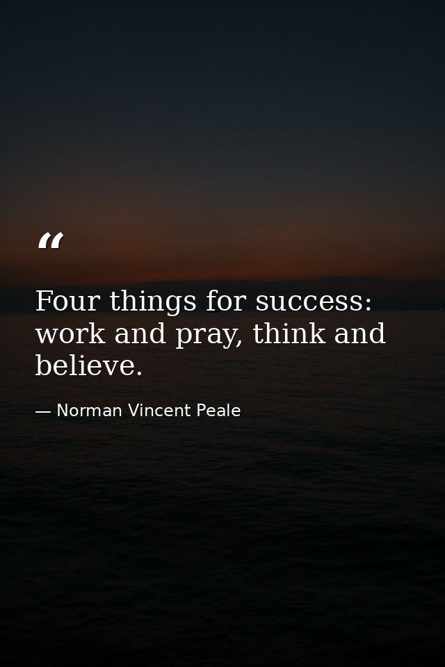 Four things for success: work and pray, think and believe. — Norman Vincent Peale