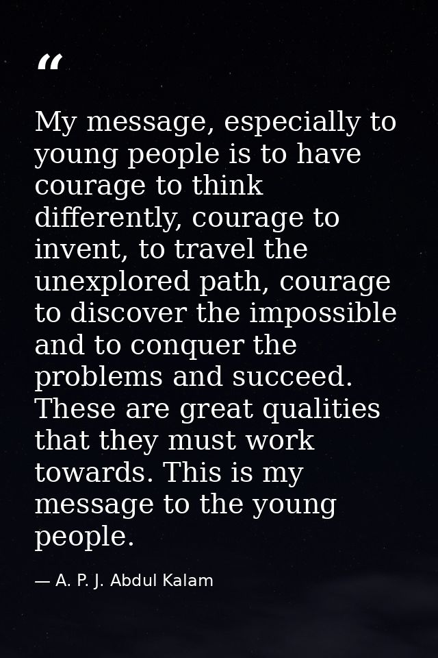 My message, especially to young people is to have courage to think differently, courage to invent, to travel the unexplo — A. P. J. Abdul Kalam