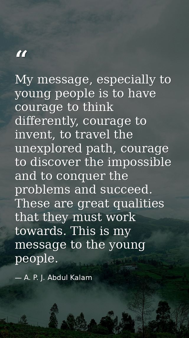 My message, especially to young people is to have courage to think differently, courage to invent, to travel the unexplo — A. P. J. Abdul Kalam