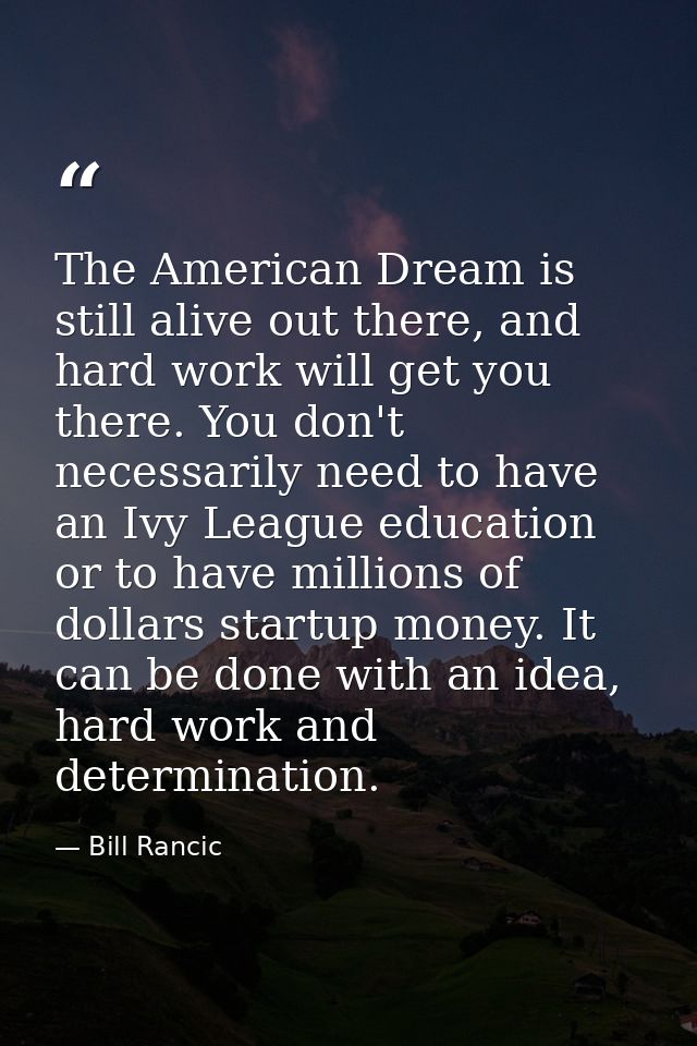 The American Dream is still alive out there, and hard work will get you there. You don't necessarily need to have an Ivy — Bill Rancic