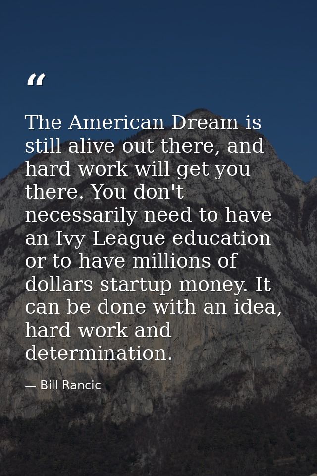 The American Dream is still alive out there, and hard work will get you there. You don't necessarily need to have an Ivy — Bill Rancic