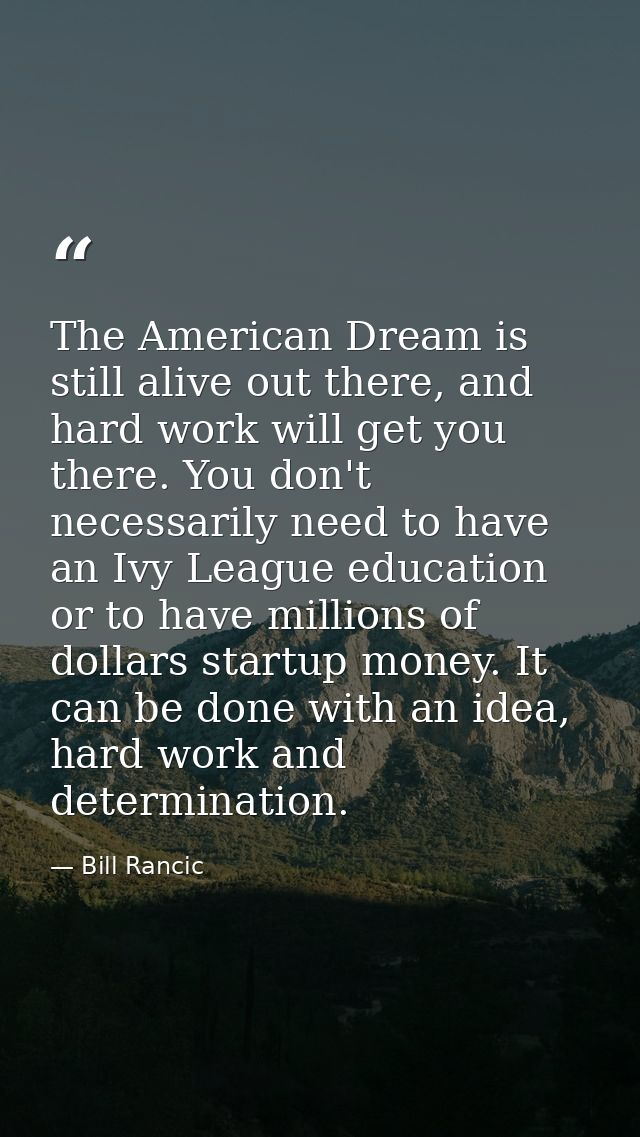 The American Dream is still alive out there, and hard work will get you there. You don't necessarily need to have an Ivy — Bill Rancic