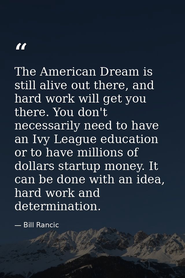 The American Dream is still alive out there, and hard work will get you there. You don't necessarily need to have an Ivy — Bill Rancic