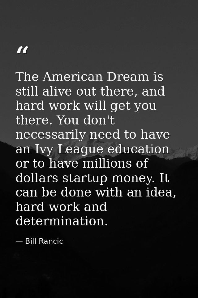 The American Dream is still alive out there, and hard work will get you there. You don't necessarily need to have an Ivy — Bill Rancic