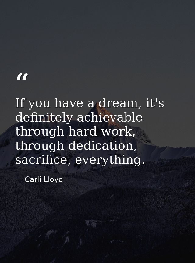 If you have a dream, it's definitely achievable through hard work, through dedication, sacrifice, everything. — Carli Lloyd