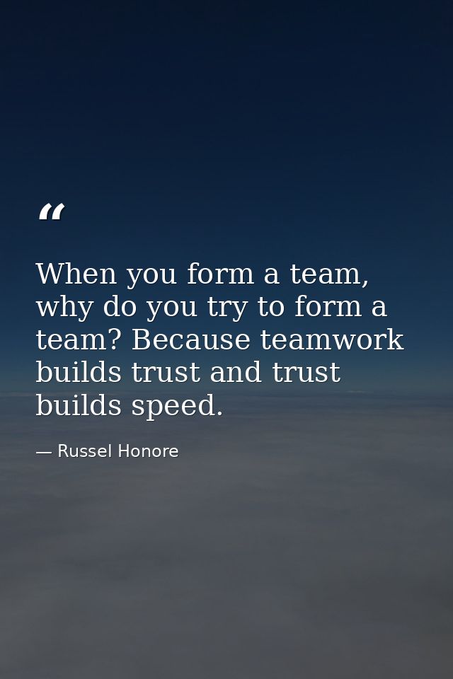 When you form a team, why do you try to form a team? Because teamwork builds trust and trust builds speed. — Russel Honore