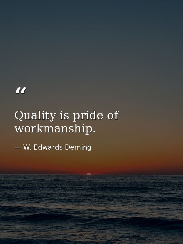 Quality is pride of workmanship. — W. Edwards Deming