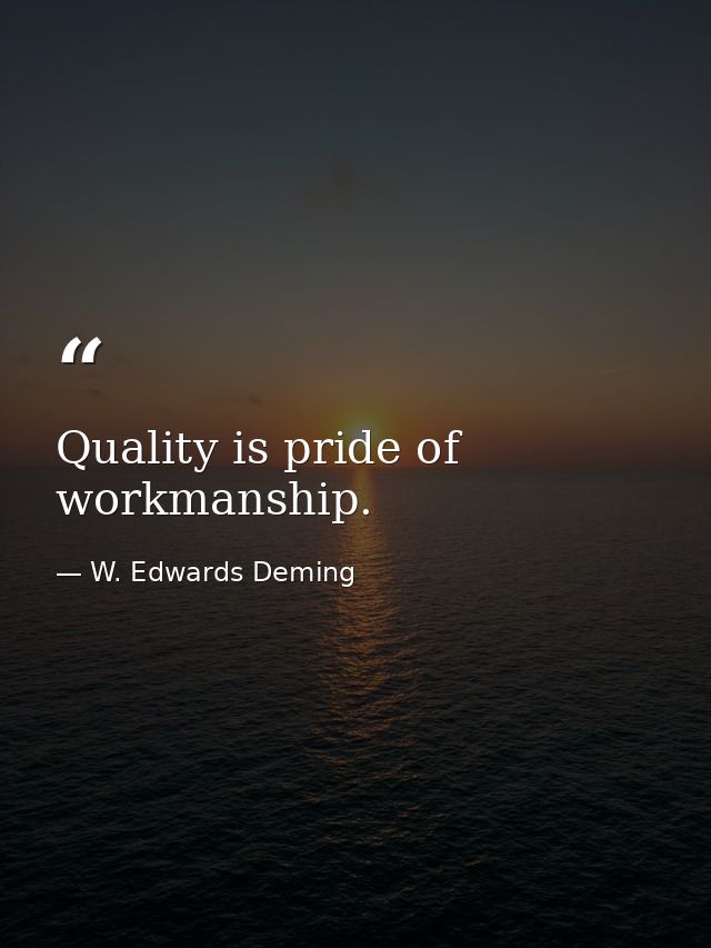 Quality is pride of workmanship. — W. Edwards Deming