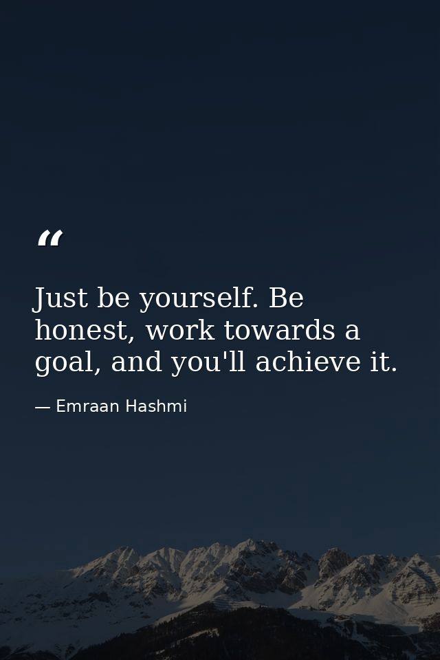 Just be yourself. Be honest, work towards a goal, and you'll achieve it. — Emraan Hashmi