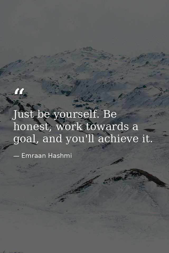 Just be yourself. Be honest, work towards a goal, and you'll achieve it. — Emraan Hashmi