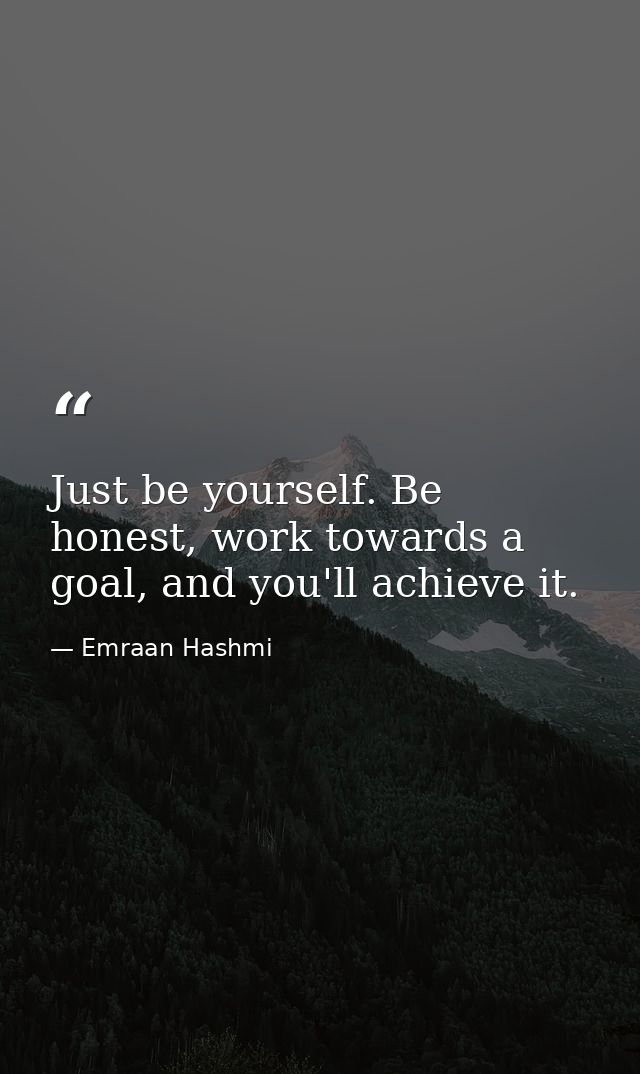 Just be yourself. Be honest, work towards a goal, and you'll achieve it. — Emraan Hashmi