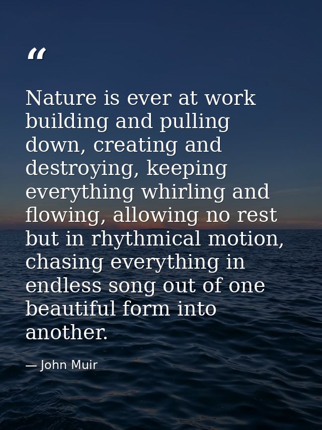 Nature is ever at work building and pulling down, creating and destroying, keeping everything whirling and flowing, allo — John Muir