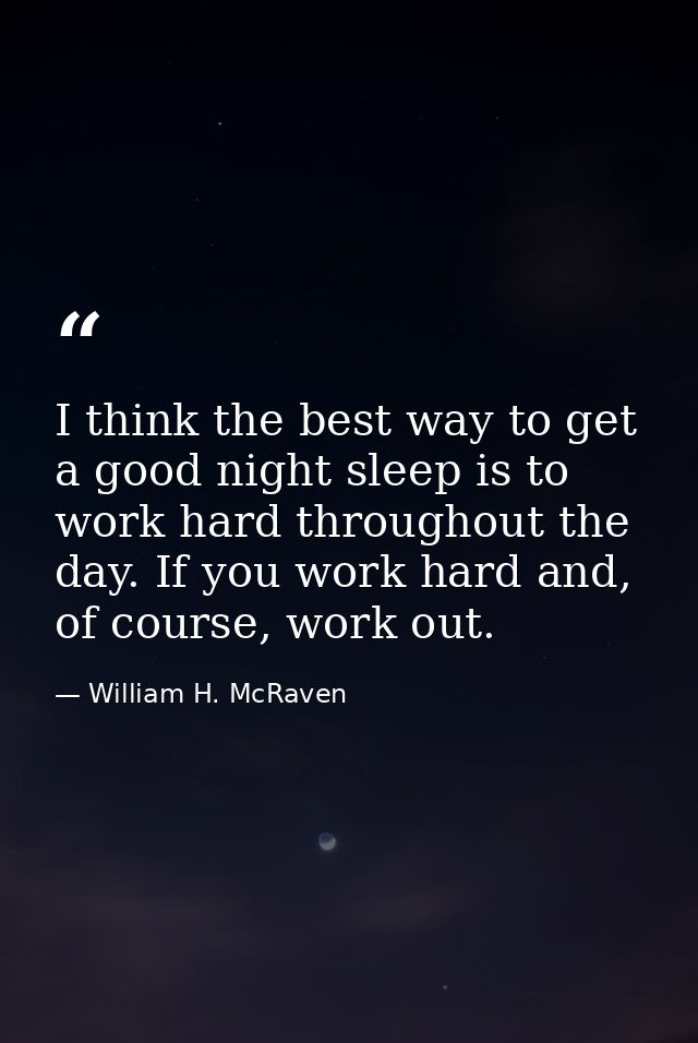I think the best way to get a good night sleep is to work hard throughout the day. If you work hard and, of course, work — William H. McRaven