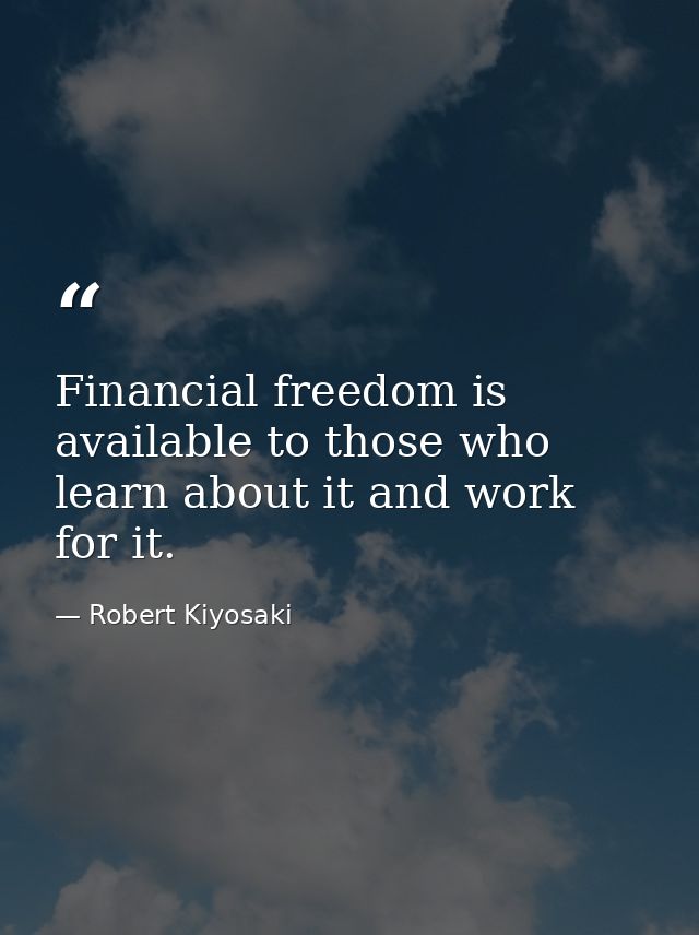 Financial freedom is available to those who learn about it and work for it. — Robert Kiyosaki