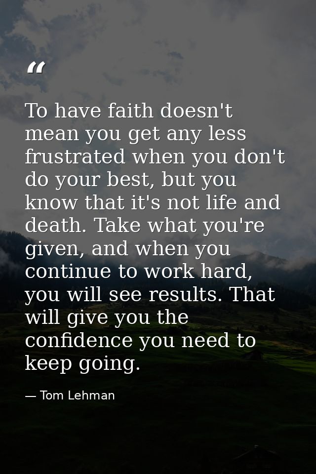 To have faith doesn't mean you get any less frustrated when you don't do your best, but you know that it's not life and  — Tom Lehman
