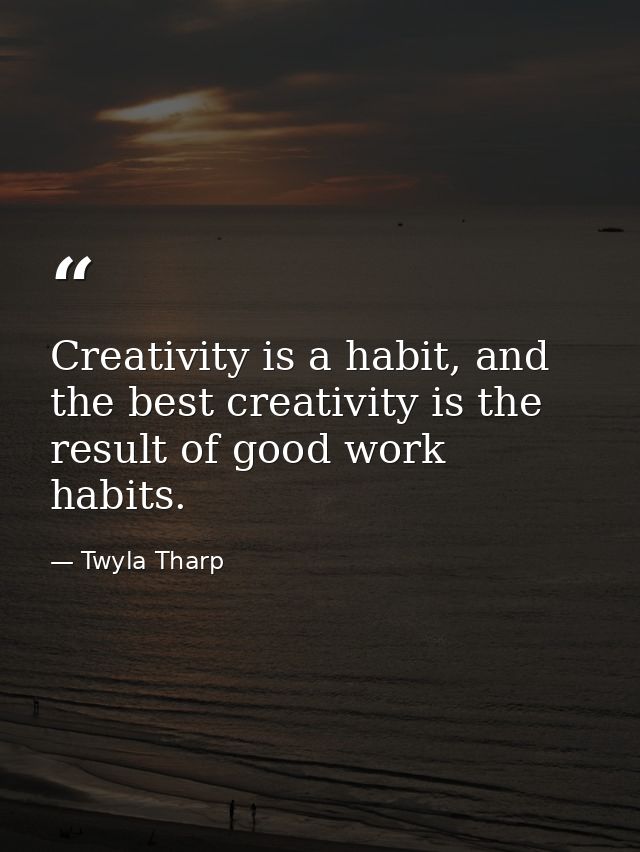Creativity is a habit, and the best creativity is the result of good work habits. — Twyla Tharp