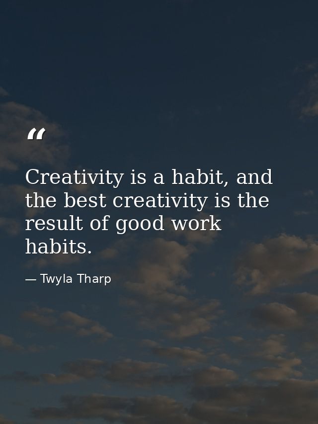 Creativity is a habit, and the best creativity is the result of good work habits. — Twyla Tharp