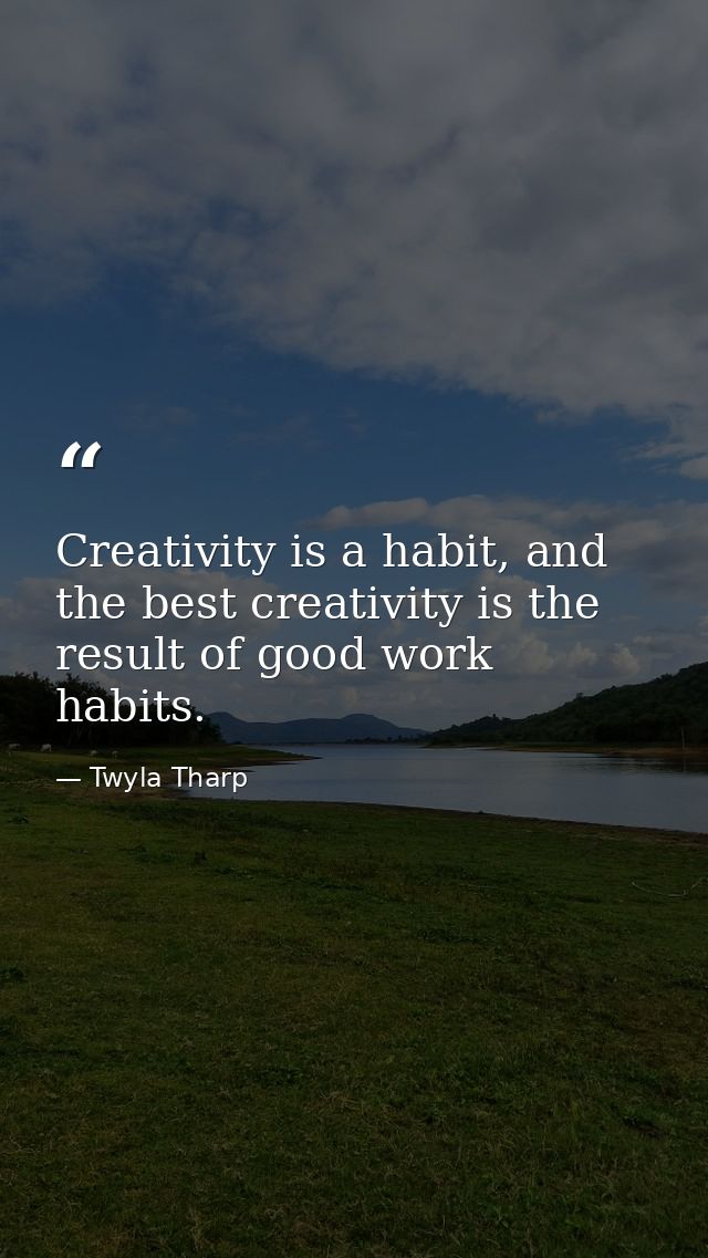 Creativity is a habit, and the best creativity is the result of good work habits. — Twyla Tharp