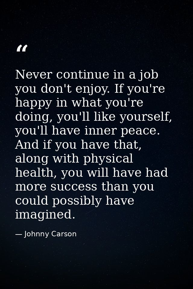 Never continue in a job you don't enjoy. If you're happy in what you're doing, you'll like yourself, you'll have inner p — Johnny Carson