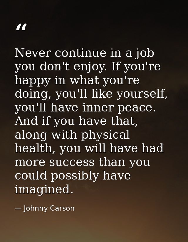 Never continue in a job you don't enjoy. If you're happy in what you're doing, you'll like yourself, you'll have inner p — Johnny Carson