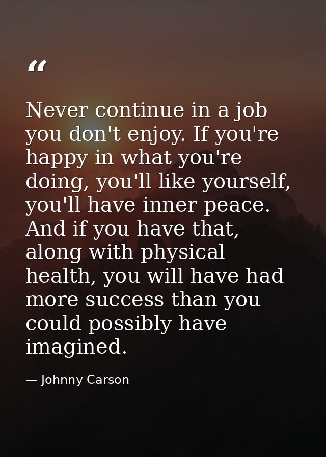 Never continue in a job you don't enjoy. If you're happy in what you're doing, you'll like yourself, you'll have inner p — Johnny Carson