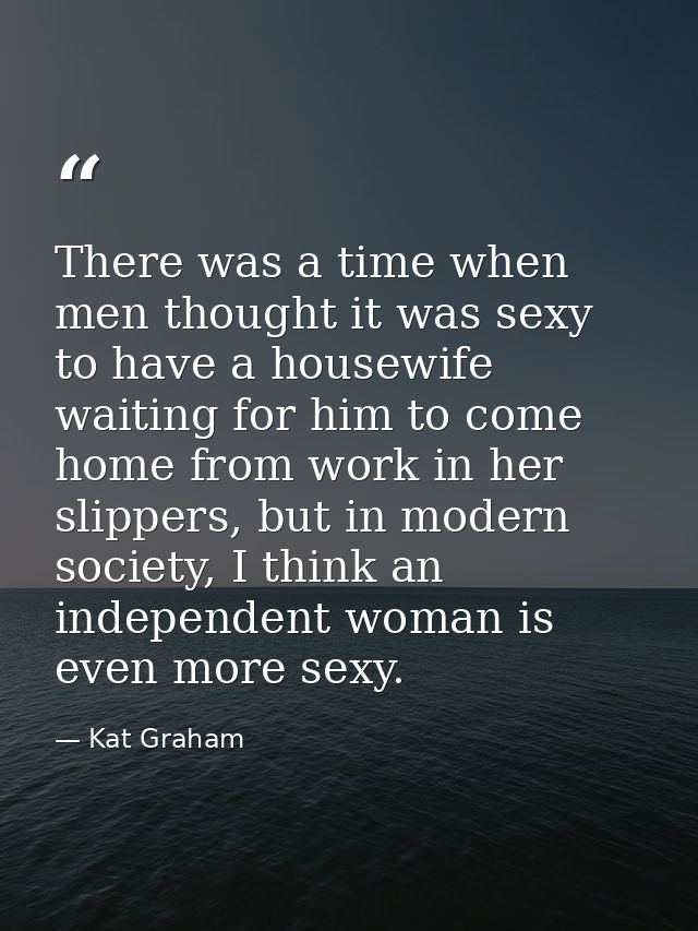 There was a time when men thought it was sexy to have a housewife waiting for him to come home from work in her slippers — Kat Graham