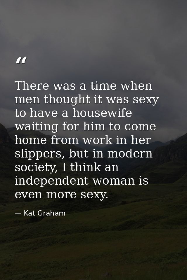 There was a time when men thought it was sexy to have a housewife waiting for him to come home from work in her slippers — Kat Graham