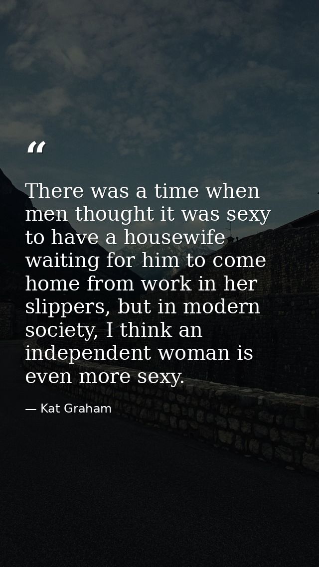 There was a time when men thought it was sexy to have a housewife waiting for him to come home from work in her slippers — Kat Graham
