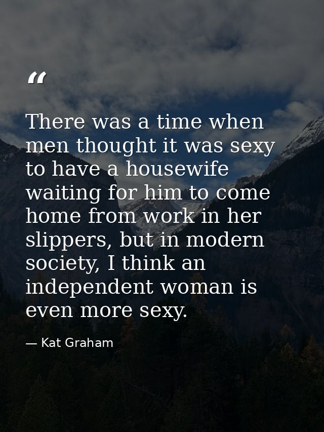 There was a time when men thought it was sexy to have a housewife waiting for him to come home from work in her slippers — Kat Graham