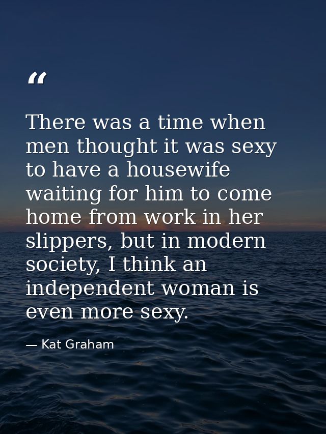 There was a time when men thought it was sexy to have a housewife waiting for him to come home from work in her slippers — Kat Graham