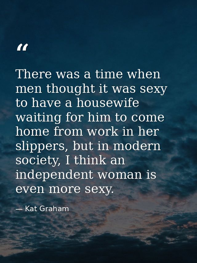 There was a time when men thought it was sexy to have a housewife waiting for him to come home from work in her slippers — Kat Graham