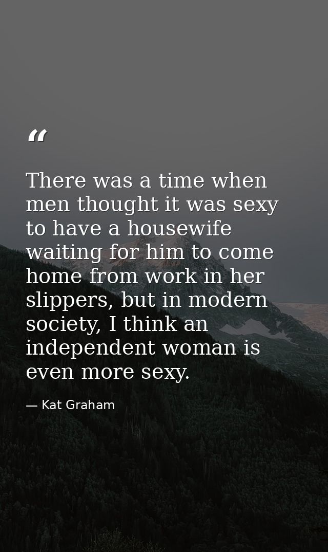 There was a time when men thought it was sexy to have a housewife waiting for him to come home from work in her slippers — Kat Graham