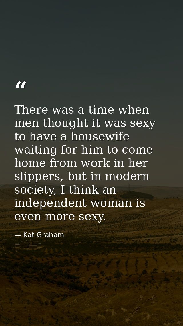There was a time when men thought it was sexy to have a housewife waiting for him to come home from work in her slippers — Kat Graham
