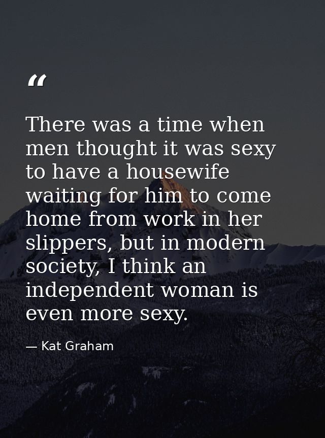 There was a time when men thought it was sexy to have a housewife waiting for him to come home from work in her slippers — Kat Graham