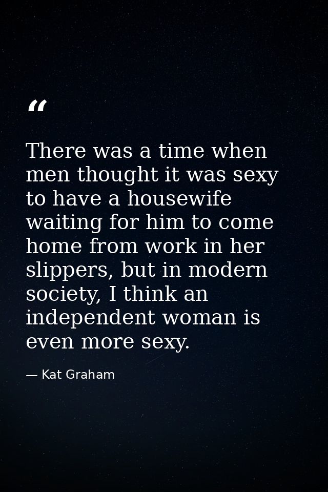 There was a time when men thought it was sexy to have a housewife waiting for him to come home from work in her slippers — Kat Graham
