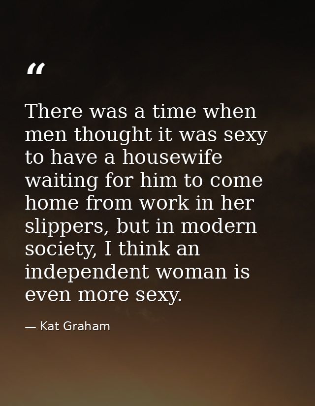 There was a time when men thought it was sexy to have a housewife waiting for him to come home from work in her slippers — Kat Graham
