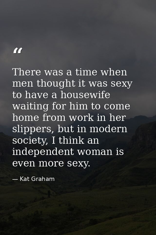 There was a time when men thought it was sexy to have a housewife waiting for him to come home from work in her slippers — Kat Graham