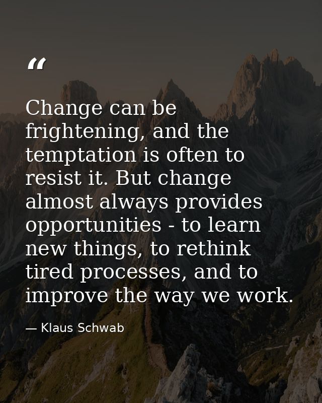 Change can be frightening, and the temptation is often to resist it. But change almost always provides opportunities - t — Klaus Schwab