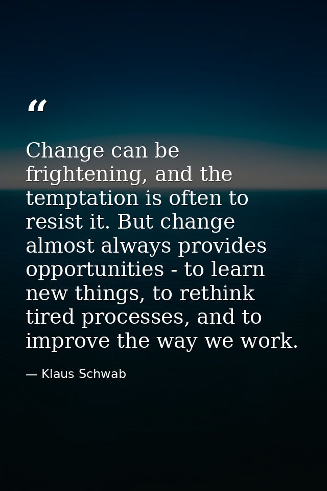 Change can be frightening, and the temptation is often to resist it. But change almost always provides opportunities - t — Klaus Schwab