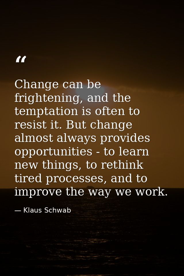 Change can be frightening, and the temptation is often to resist it. But change almost always provides opportunities - t — Klaus Schwab